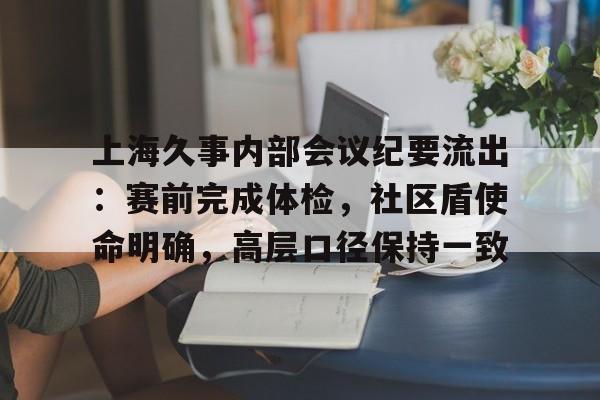  上海久事内部会议纪要流出：赛前完成体检，社区盾使命明确，高层口径保持一致