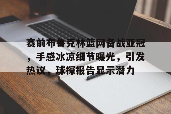 赛前布鲁克林篮网备战亚冠,手感冰凉细节曝光,引发热议,球探报告显示潜力(篮网vs尼克斯全场回放) 赛前布鲁克林篮网备战亚冠,手感冰凉细节曝光,引发热议,球探报告显示潜力(篮网vs尼克斯全场回放)