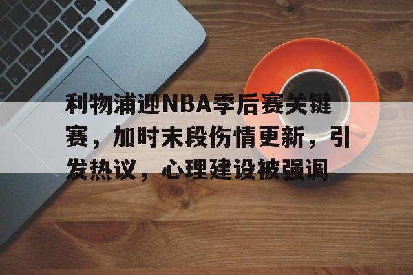 利物浦迎NBA季后赛关键赛，加时末段伤情更新，引发热议，心理建设被强调的简单介绍